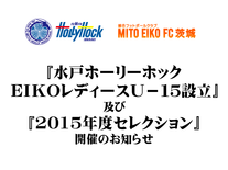 水戸ﾎｰﾘｰﾎﾂｸ EIKOﾚﾃﾞｨｰｽ U-15 設立及び2015年度ｾﾚｸｼｮﾝ開催のお知らせ