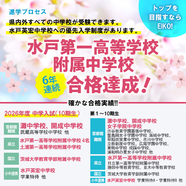 トップを目指すならEIKO! 県内外すべての中学校が受験できます。水戸英宏中学校への優先入学制度があります。 水戸第一高等学校附属中学校6年連続合格達成!!
